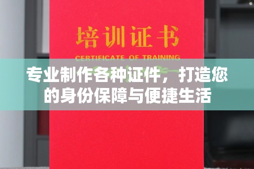 永春专业制作各种证件，打造您的身份保障与便捷生活